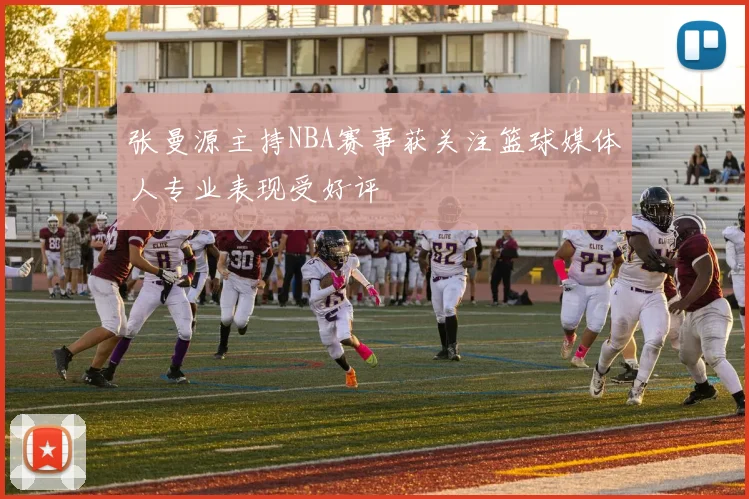 张曼源主持NBA赛事获关注篮球媒体人专业表现受好评
