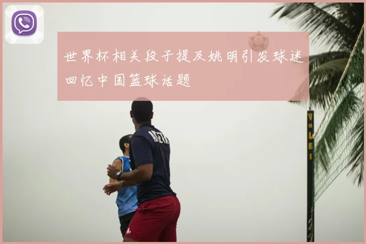 世界杯相关段子提及姚明引发球迷回忆中国篮球话题