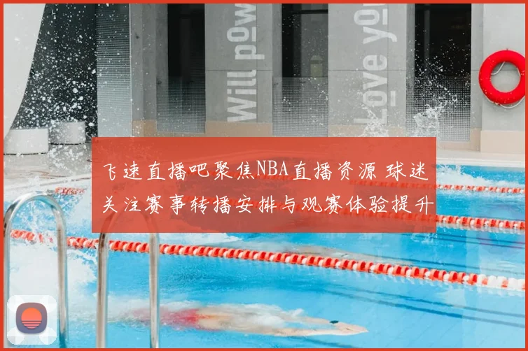 飞速直播吧聚焦NBA直播资源 球迷关注赛事转播安排与观赛体验提升