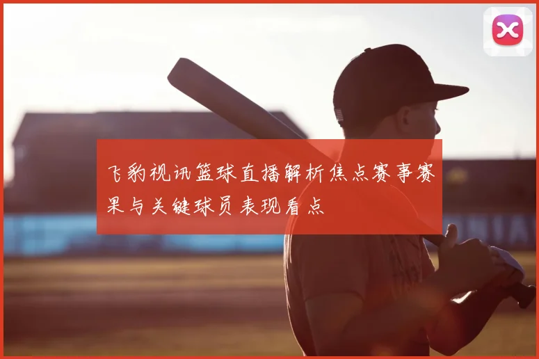 飞豹视讯篮球直播解析焦点赛事赛果与关键球员表现看点