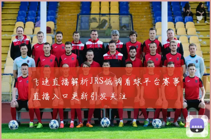 飞速直播解析JRS低调看球平台赛事直播入口更新引发关注
