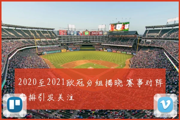 2020至2021欧冠分组揭晓 赛事对阵安排引发关注