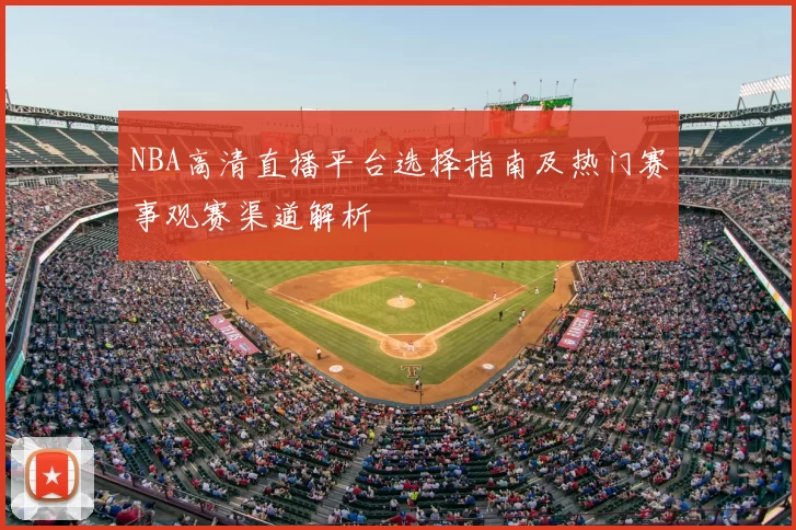 NBA高清直播平台选择指南及热门赛事观赛渠道解析