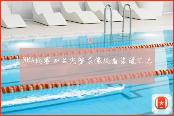 NBA比赛回放完整录像观看渠道汇总