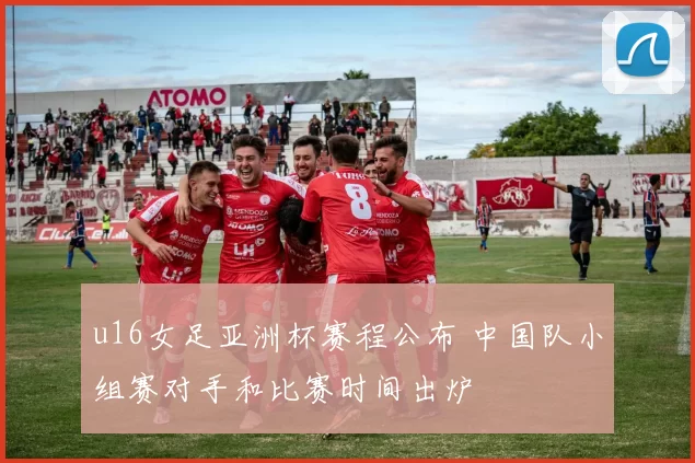 u16女足亚洲杯赛程公布 中国队小组赛对手和比赛时间出炉