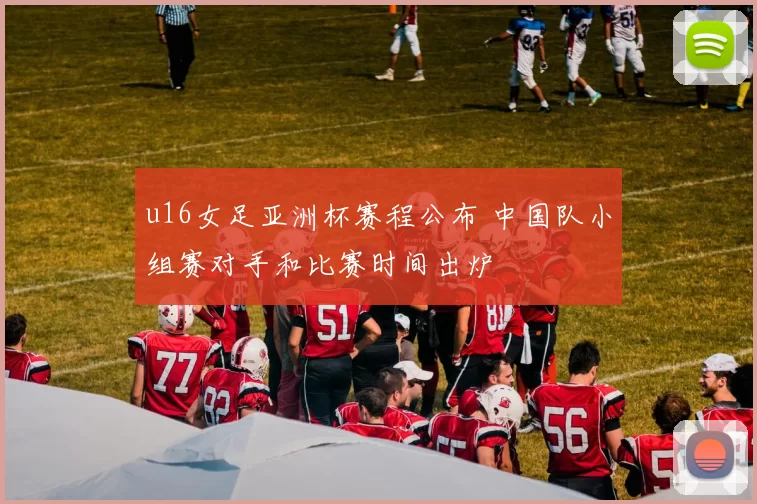 u16女足亚洲杯赛程公布 中国队小组赛对手和比赛时间出炉