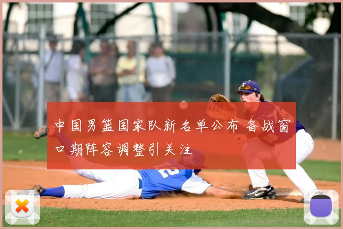 中国男篮国家队新名单公布 备战窗口期阵容调整引关注